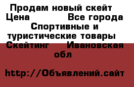 Продам новый скейт › Цена ­ 2 000 - Все города Спортивные и туристические товары » Скейтинг   . Ивановская обл.